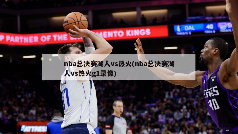 nba总决赛湖人vs热火(nba总决赛湖人vs热火g1录像)