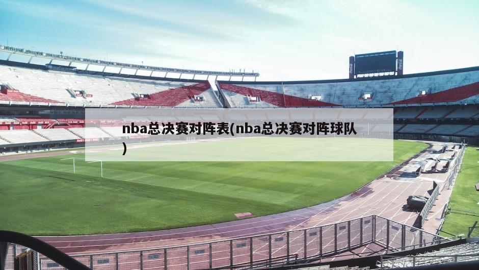 nba总决赛对阵表(nba总决赛对阵球队)