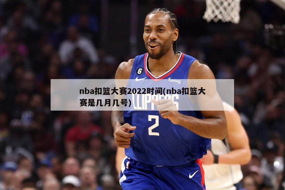 nba扣篮大赛2022时间(nba扣篮大赛是几月几号)