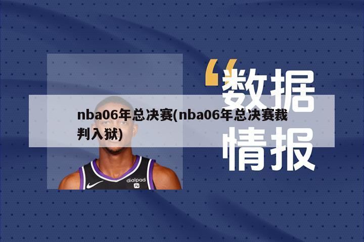 nba06年总决赛(nba06年总决赛裁判入狱)