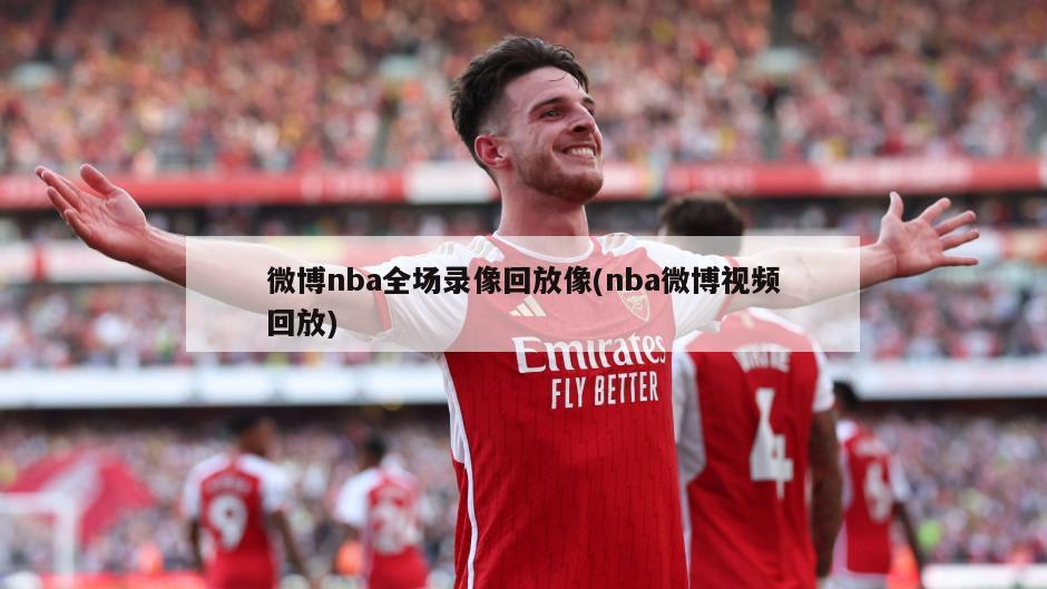 微博nba全场录像回放像(nba微博视频回放)