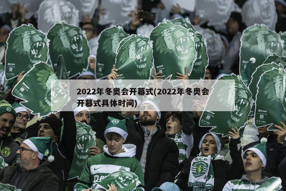 2022年冬奥会开幕式(2022年冬奥会开幕式具体时间)