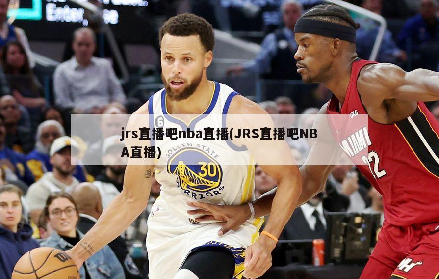 jrs直播吧nba直播(JRS直播吧NBA直播)