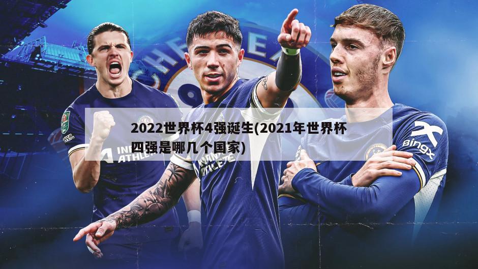 2022世界杯4强诞生(2021年世界杯四强是哪几个国家)