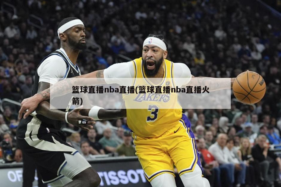 篮球直播nba直播(篮球直播nba直播火箭)