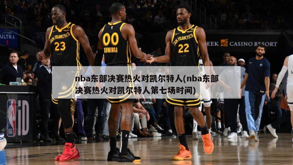 nba东部决赛热火对凯尔特人(nba东部决赛热火对凯尔特人第七场时间)