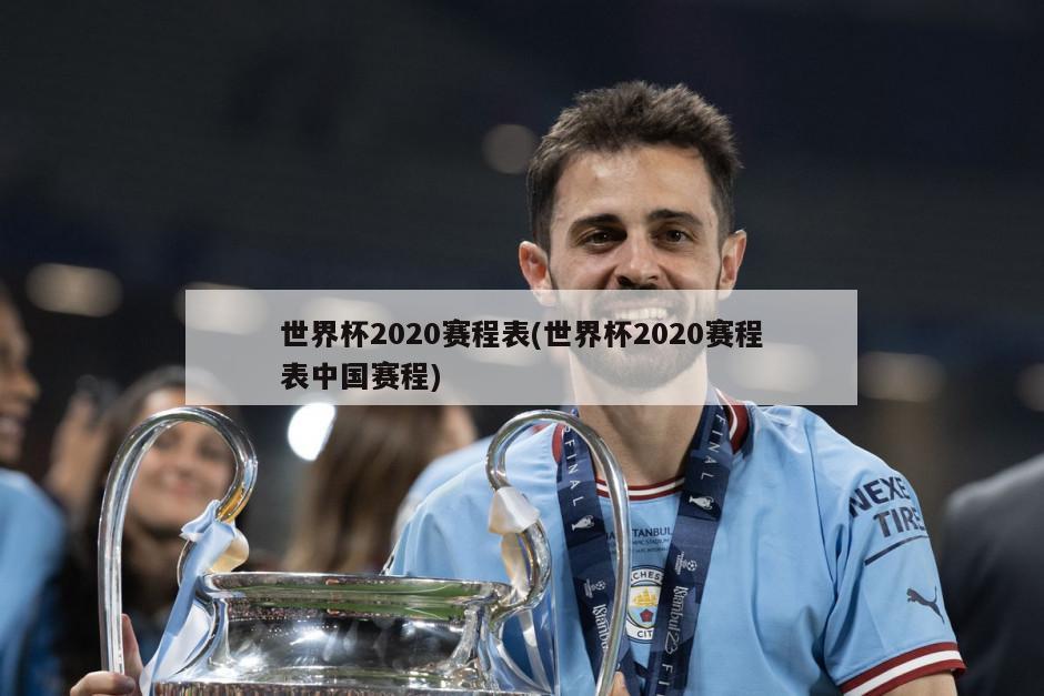 世界杯2020赛程表(世界杯2020赛程表中国赛程)