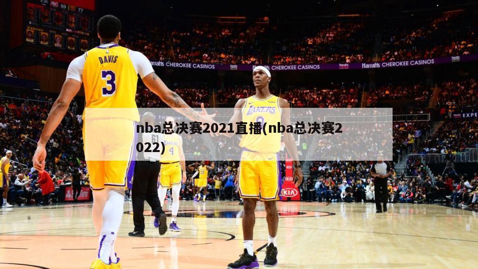 nba总决赛2021直播(nba总决赛2022)