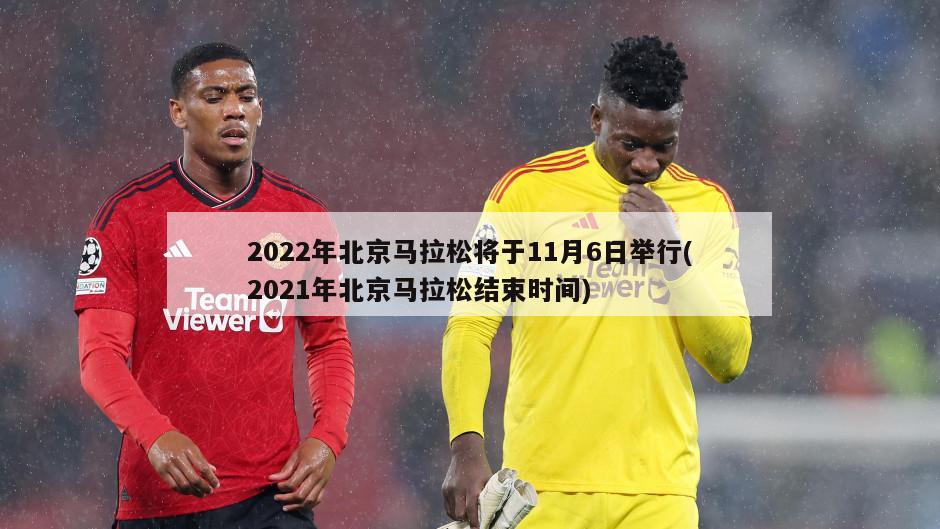 2022年北京马拉松将于11月6日举行(2021年北京马拉松结束时间)