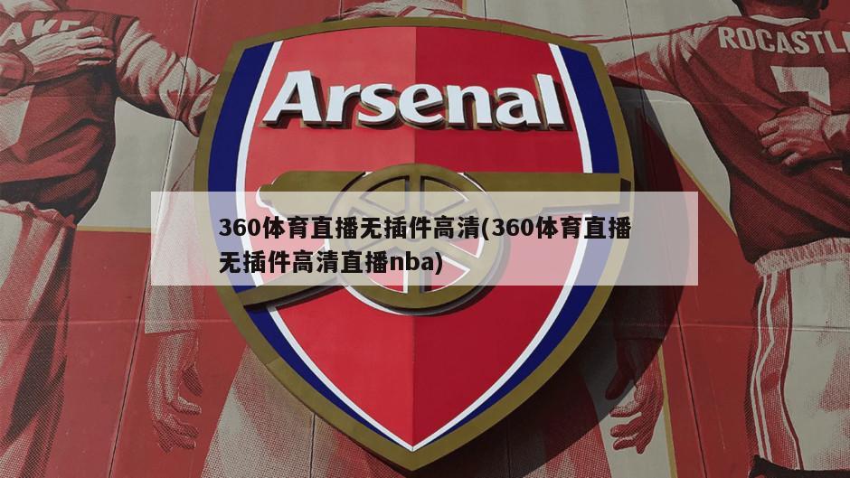 360体育直播无插件高清(360体育直播无插件高清直播nba)