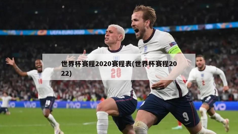 世界杯赛程2020赛程表(世界杯赛程2022)