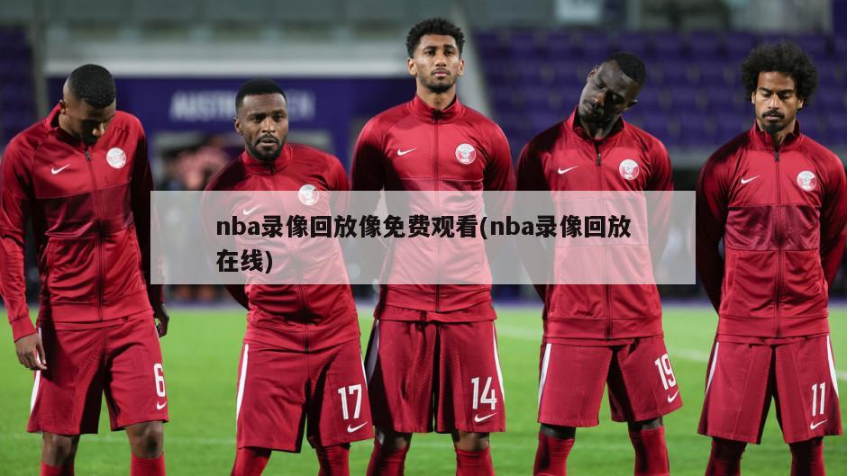 nba录像回放像免费观看(nba录像回放在线)