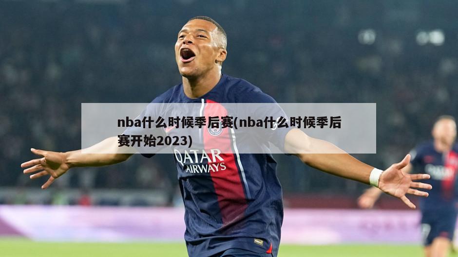 nba什么时候季后赛(nba什么时候季后赛开始2023)