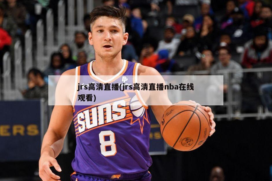 jrs高清直播(jrs高清直播nba在线观看)