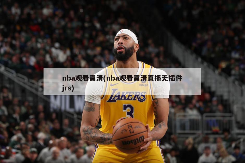 nba观看高清(nba观看高清直播无插件jrs)