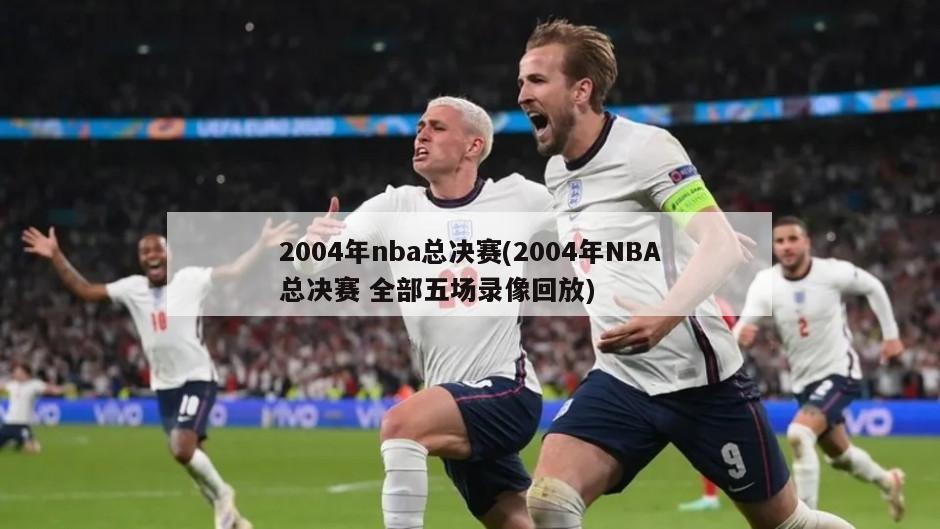 2004年nba总决赛(2004年NBA总决赛 全部五场录像回放)