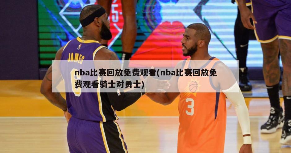 nba比赛回放免费观看(nba比赛回放免费观看骑士对勇士)