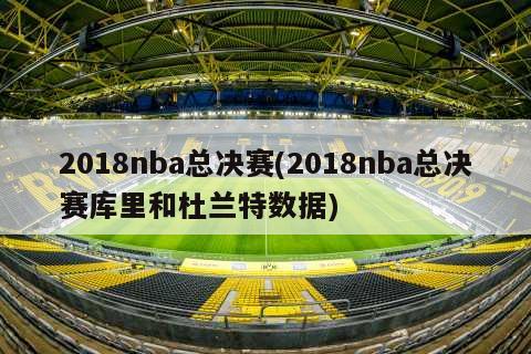 2018nba总决赛(2018nba总决赛库里和杜兰特数据)