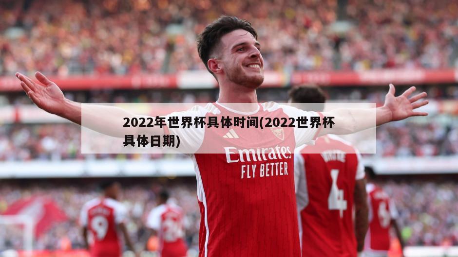 2022年世界杯具体时间(2022世界杯具体日期)