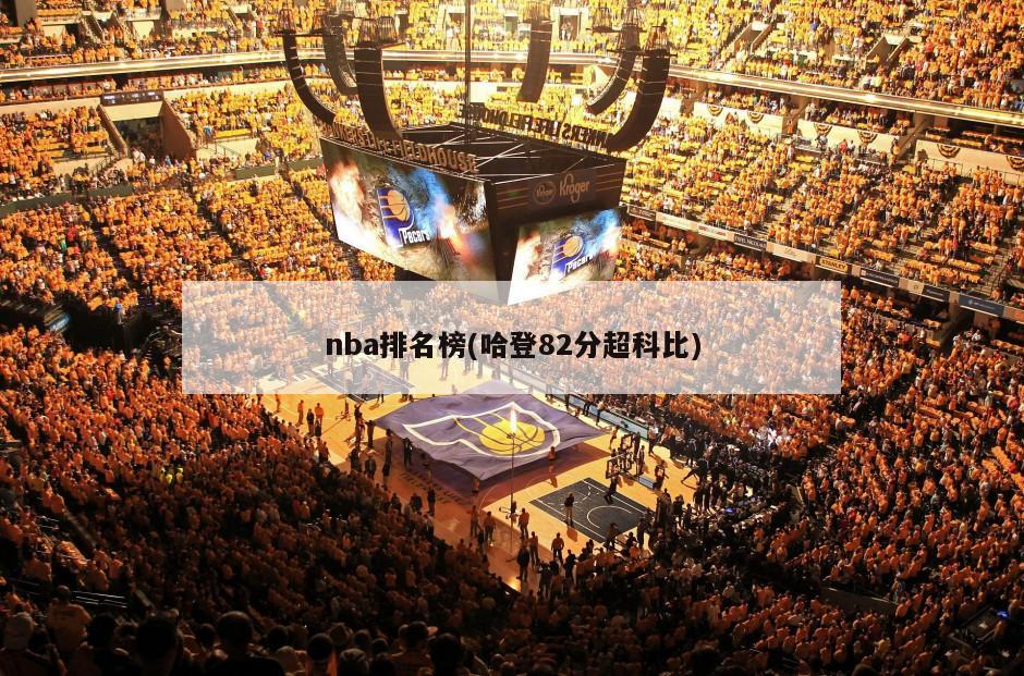 nba排名榜(哈登82分超科比)