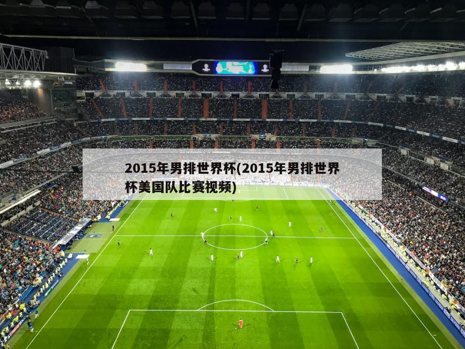 2015年男排世界杯(2015年男排世界杯美国队比赛视频)