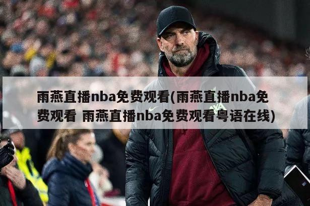 雨燕直播nba免费观看(雨燕直播nba免费观看 雨燕直播nba免费观看粤语在线)