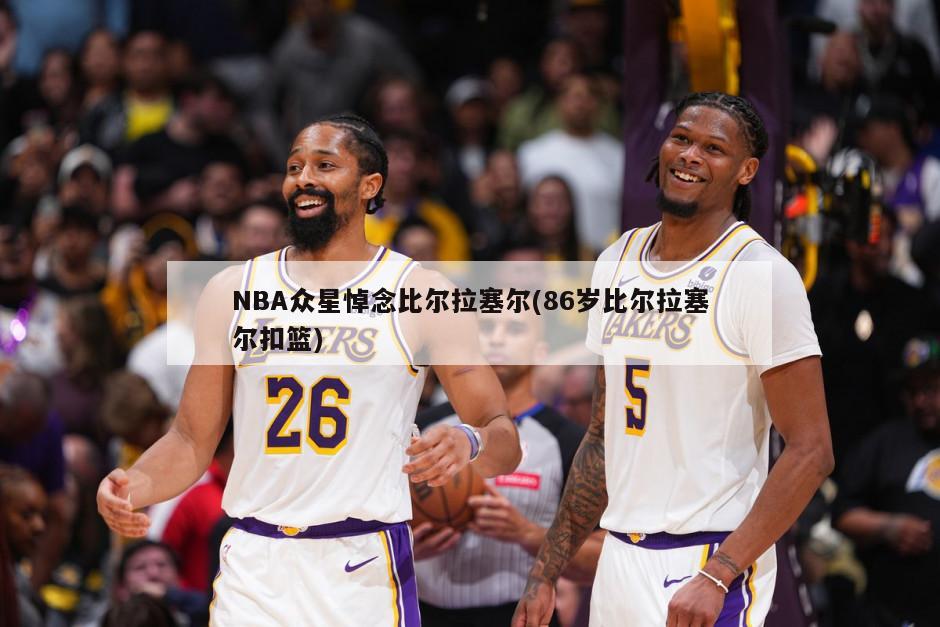 NBA众星悼念比尔拉塞尔(86岁比尔拉塞尔扣篮)