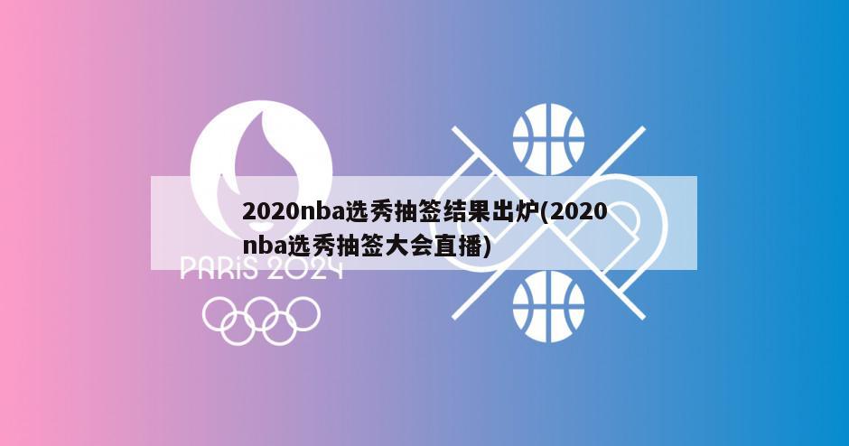 2020nba选秀抽签结果出炉(2020nba选秀抽签大会直播)