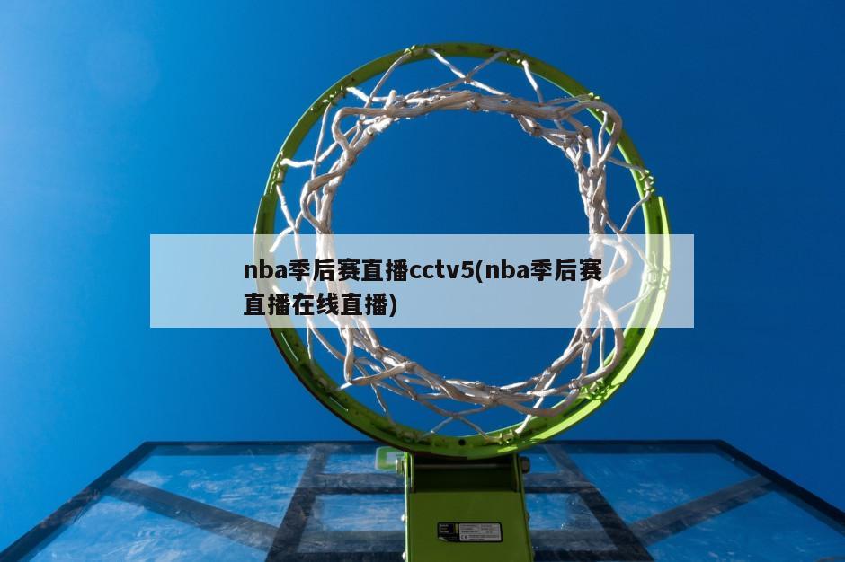 nba季后赛直播cctv5(nba季后赛直播在线直播)