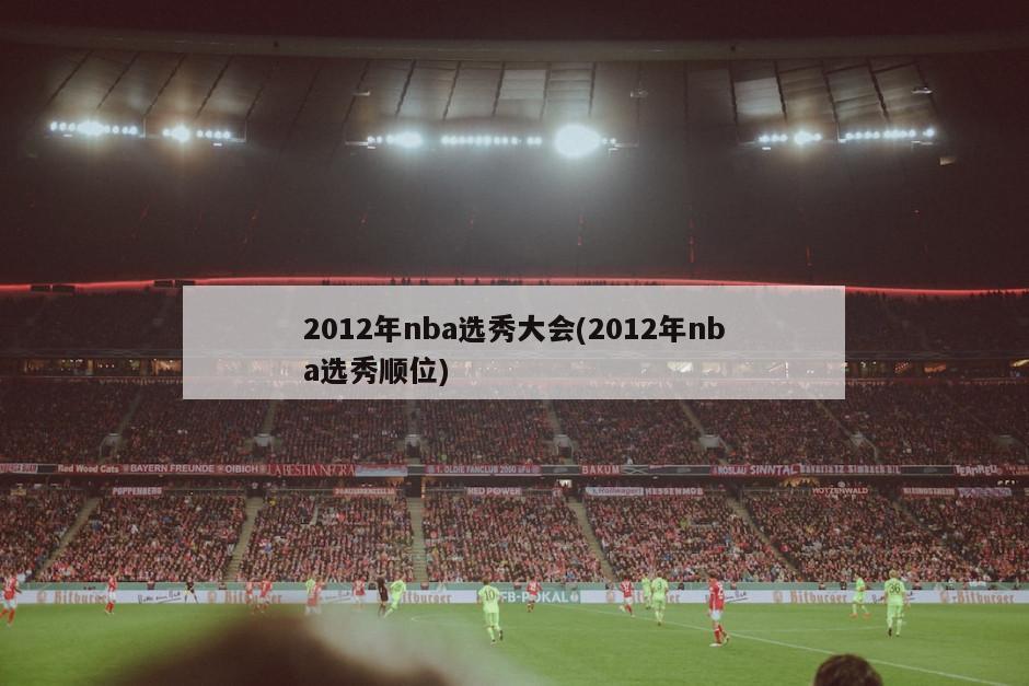 2012年nba选秀大会(2012年nba选秀顺位)