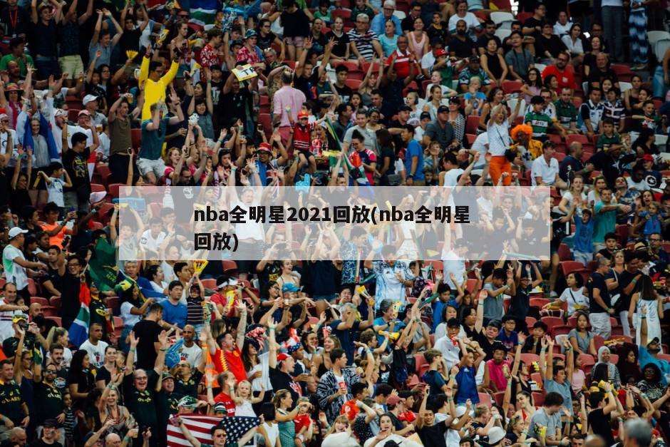 nba全明星2021回放(nba全明星 回放)