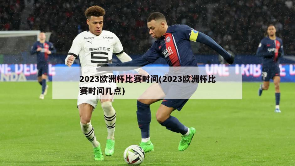 2023欧洲杯比赛时间(2023欧洲杯比赛时间几点)