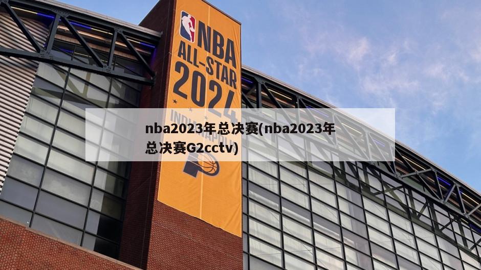 nba2023年总决赛(nba2023年总决赛G2cctv)