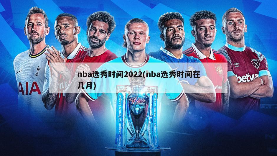 nba选秀时间2022(nba选秀时间在几月)