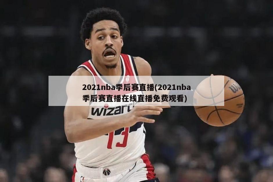 2021nba季后赛直播(2021nba季后赛直播在线直播免费观看)