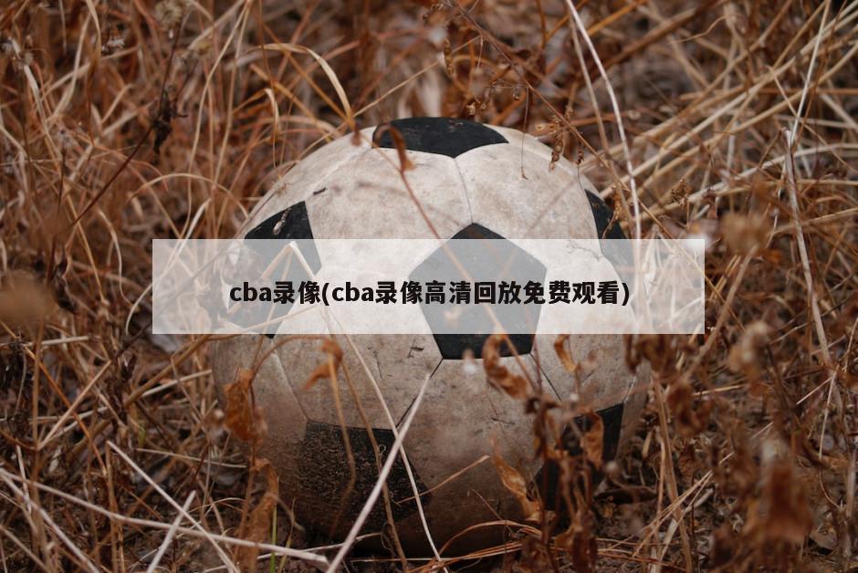 cba录像(cba录像高清回放免费观看)